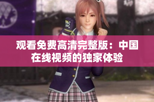 观看免费高清完整版：中国在线视频的独家体验