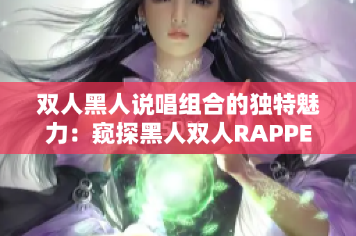 双人黑人说唱组合的独特魅力：窥探黑人双人RAPPER的特质