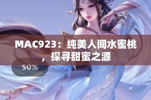 MAC923：纯美人间水蜜桃，探寻甜蜜之源