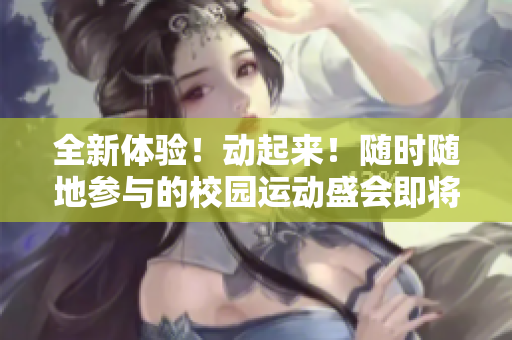 全新体验！动起来！随时随地参与的校园运动盛会即将来袭！