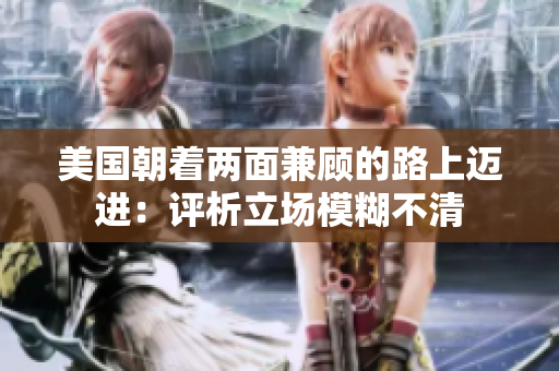 美国朝着两面兼顾的路上迈进：评析立场模糊不清