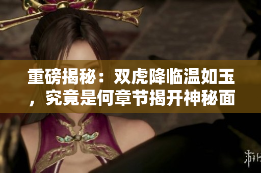 重磅揭秘：双虎降临温如玉，究竟是何章节揭开神秘面纱？