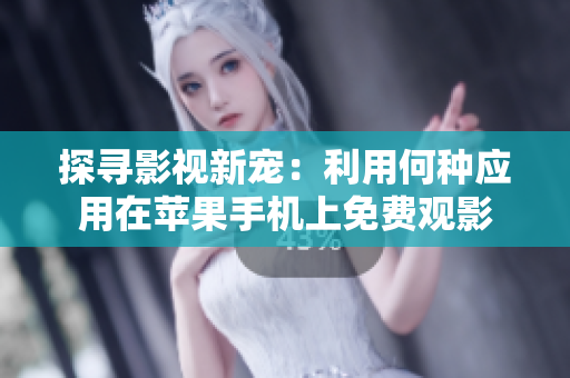 探寻影视新宠：利用何种应用在苹果手机上免费观影