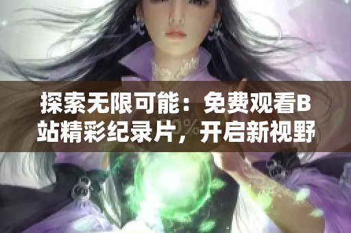 探索无限可能：免费观看B站精彩纪录片，开启新视野