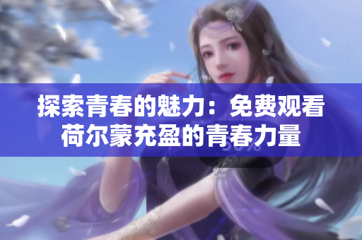 探索青春的魅力：免费观看荷尔蒙充盈的青春力量
