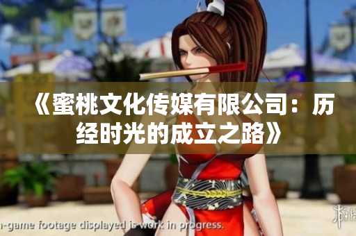 《蜜桃文化传媒有限公司：历经时光的成立之路》