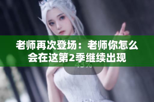 老师再次登场：老师你怎么会在这第2季继续出现