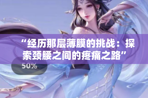 “经历那层薄膜的挑战：探索颈腰之间的疼痛之路”
