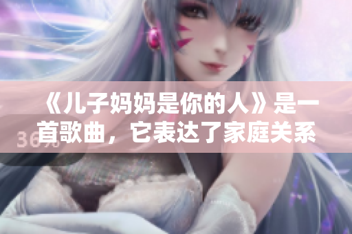 《儿子妈妈是你的人》是一首歌曲，它表达了家庭关系中的深情与责任