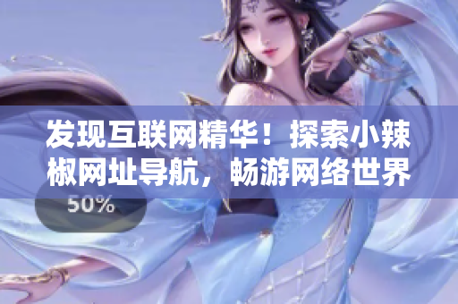 发现互联网精华！探索小辣椒网址导航，畅游网络世界