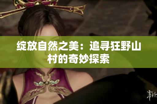 绽放自然之美：追寻狂野山村的奇妙探索