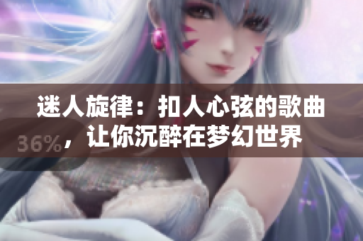 迷人旋律：扣人心弦的歌曲，让你沉醉在梦幻世界