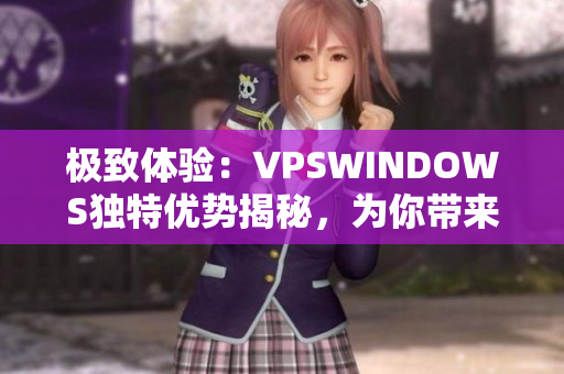极致体验：VPSWINDOWS独特优势揭秘，为你带来全新视野！