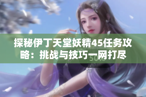 探秘伊丁天堂妖精45任务攻略：挑战与技巧一网打尽
