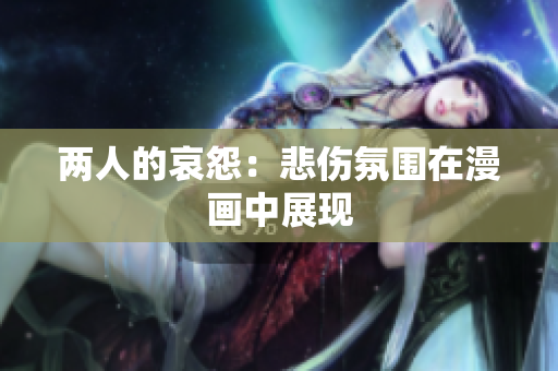 两人的哀怨：悲伤氛围在漫画中展现