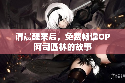 清晨醒来后，免费畅读OP阿司匹林的故事