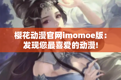 樱花动漫官网imomoe版：发现您最喜爱的动漫!