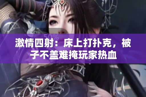 激情四射：床上打扑克，被子不盖难掩玩家热血