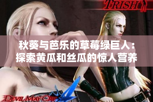 秋葵与芭乐的草莓绿巨人：探索黄瓜和丝瓜的惊人营养好处