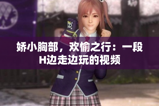 娇小胸部，欢愉之行：一段H边走边玩的视频