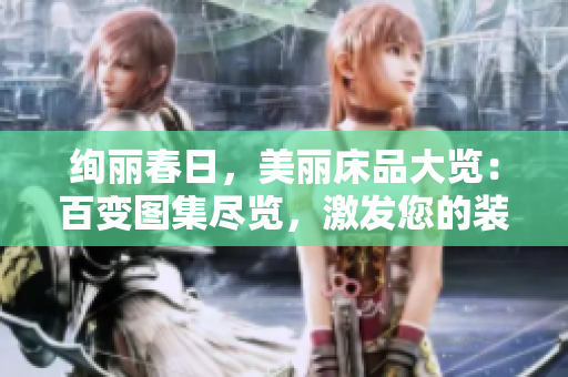 绚丽春日，美丽床品大览：百变图集尽览，激发您的装饰灵感！