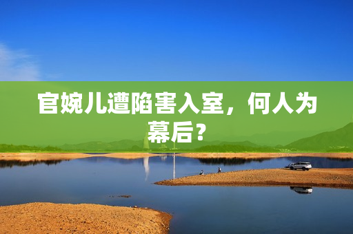 官婉儿遭陷害入室，何人为幕后？