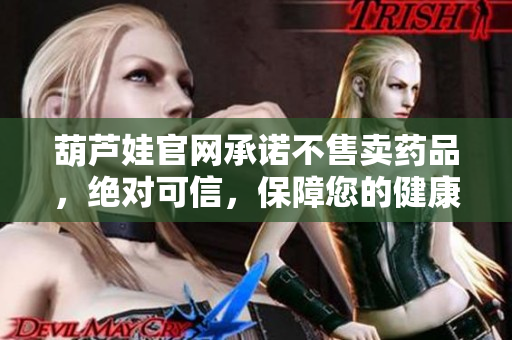 葫芦娃官网承诺不售卖药品，绝对可信，保障您的健康安全