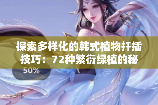 探索多样化的韩式植物扦插技巧：72种繁衍绿植的秘密
