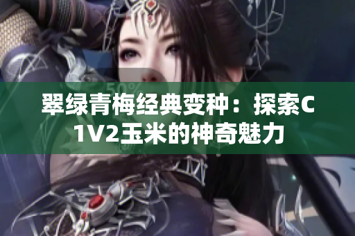 翠绿青梅经典变种：探索C1V2玉米的神奇魅力
