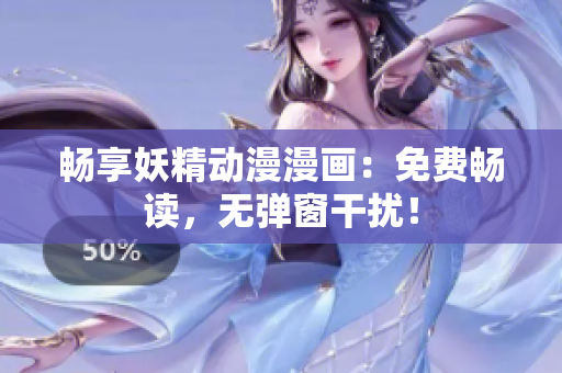 畅享妖精动漫漫画：免费畅读，无弹窗干扰！