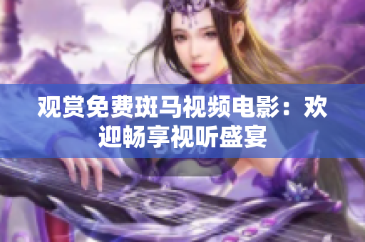 观赏免费斑马视频电影：欢迎畅享视听盛宴