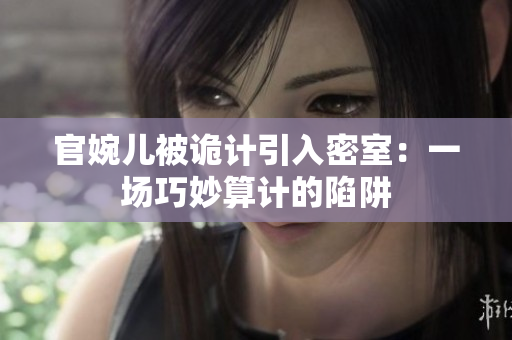 官婉儿被诡计引入密室：一场巧妙算计的陷阱