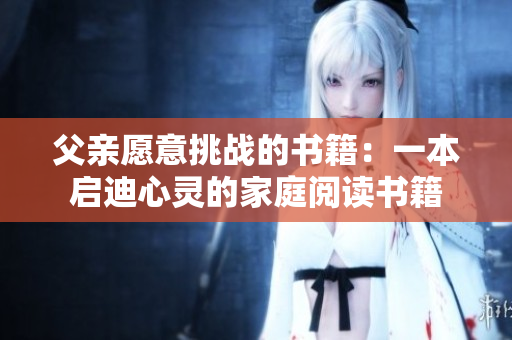 父亲愿意挑战的书籍：一本启迪心灵的家庭阅读书籍