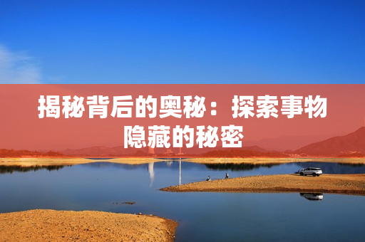 揭秘背后的奥秘：探索事物隐藏的秘密
