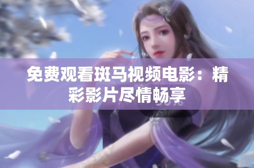 免费观看斑马视频电影：精彩影片尽情畅享
