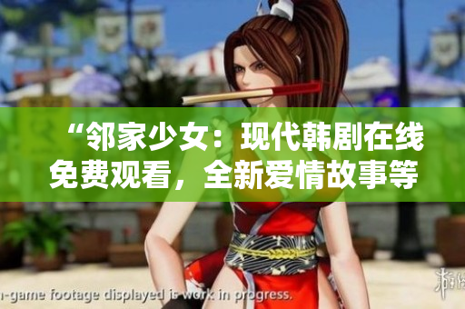 “邻家少女：现代韩剧在线免费观看，全新爱情故事等你解锁！”