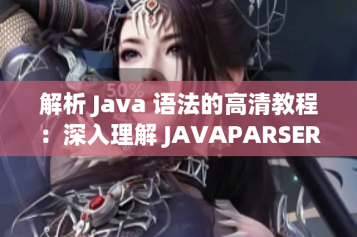 解析 Java 语法的高清教程：深入理解 JAVAPARSER