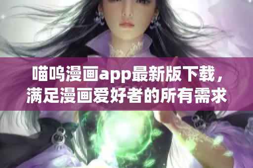 喵呜漫画app最新版下载，满足漫画爱好者的所有需求