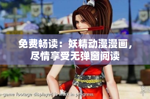 免费畅读：妖精动漫漫画，尽情享受无弹窗阅读