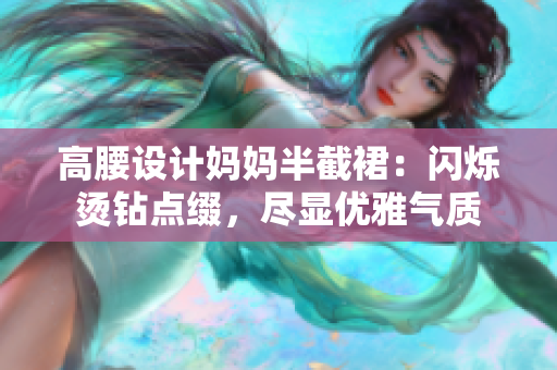 高腰设计妈妈半截裙：闪烁烫钻点缀，尽显优雅气质