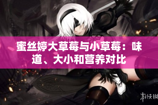 蜜丝婷大草莓与小草莓：味道、大小和营养对比