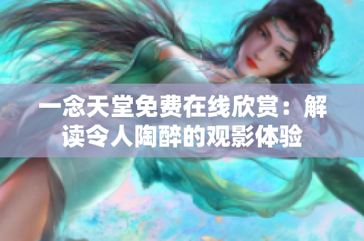 一念天堂免费在线欣赏：解读令人陶醉的观影体验