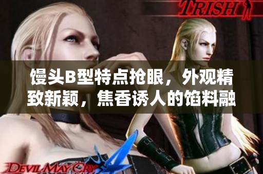 馒头B型特点抢眼，外观精致新颖，焦香诱人的馅料融为一体