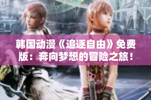 韩国动漫《追逐自由》免费版：奔向梦想的冒险之旅！