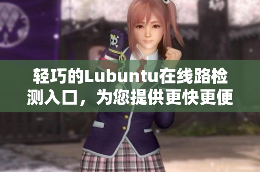 轻巧的Lubuntu在线路检测入口，为您提供更快更便捷的上网体验