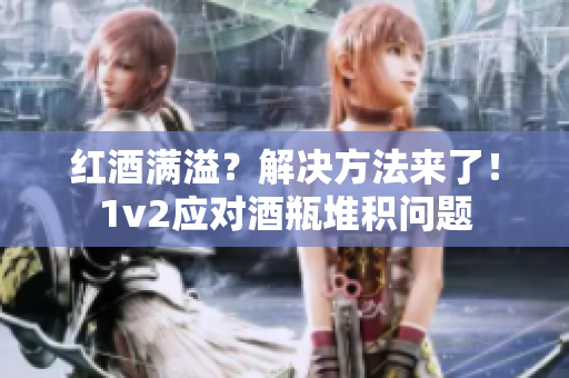红酒满溢？解决方法来了！1v2应对酒瓶堆积问题