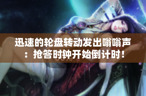 迅速的轮盘转动发出嗡嗡声：抢答时钟开始倒计时！