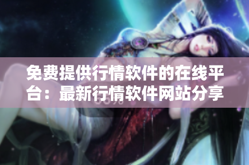 免费提供行情软件的在线平台：最新行情软件网站分享