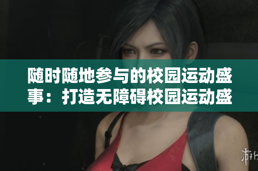 随时随地参与的校园运动盛事：打造无障碍校园运动盛会