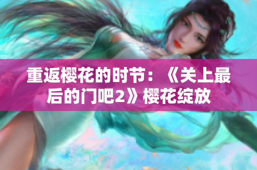 重返樱花的时节：《关上最后的门吧2》樱花绽放